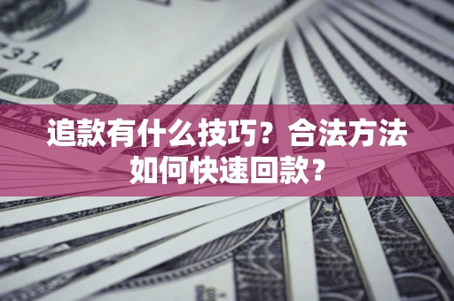 北京追款有什么技巧？合法方法如何快速回款？