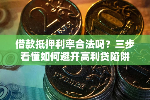 北京借款抵押利率合法吗？三步看懂如何避开高利贷陷阱