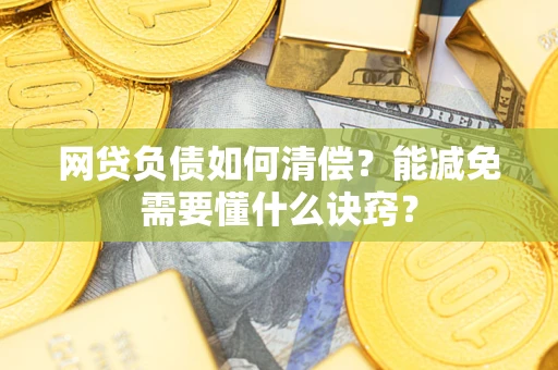 北京网贷负债如何清偿？能减免需要懂什么诀窍？