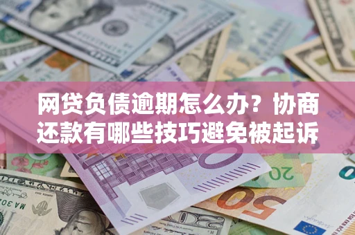 北京网贷负债逾期怎么办？协商还款有哪些技巧避免被起诉？