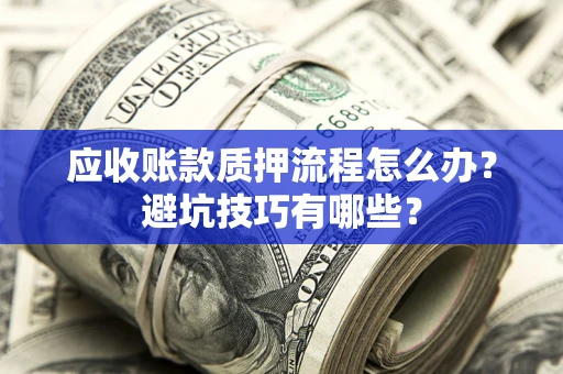 北京应收账款质押流程怎么办？避坑技巧有哪些？
