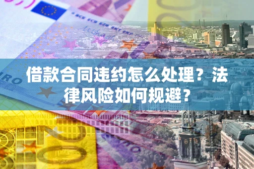 北京借款合同违约怎么处理？法律风险如何规避？
