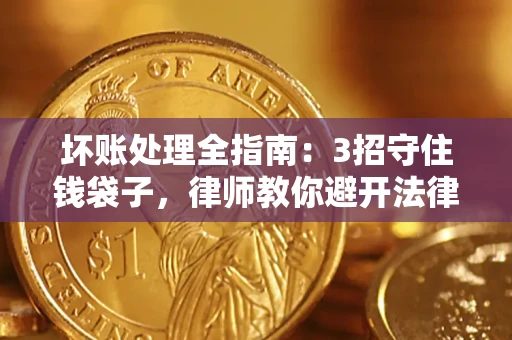 北京坏账处理全指南：3招守住钱袋子，律师教你避开法律雷区