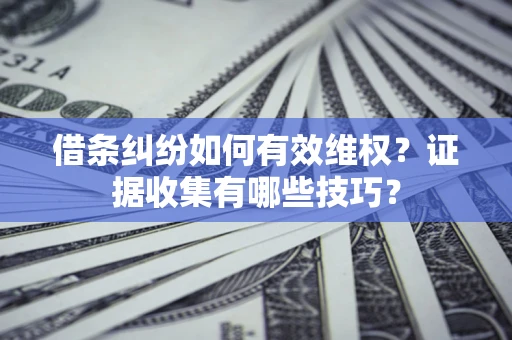 北京借条纠纷如何有效维权？证据收集有哪些技巧？
