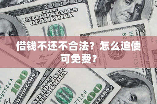 北京借钱不还不合法？怎么追债可免费？