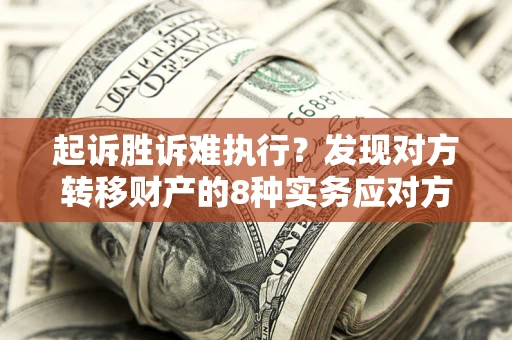 北京起诉胜诉难执行？发现对方转移财产的8种实务应对方案