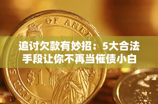 北京追讨欠款有妙招：5大合法手段让你不再当催债小白