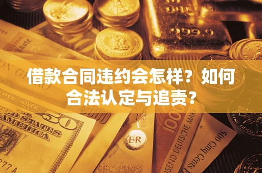 北京借款合同违约会怎样？如何合法认定与追责？
