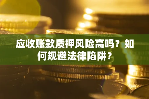 北京应收账款质押风险高吗？如何规避法律陷阱？