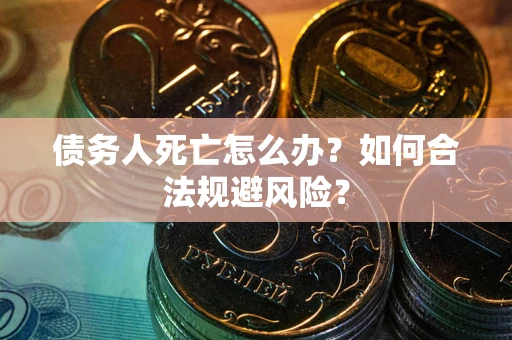 北京债务人死亡怎么办？如何合法规避风险？