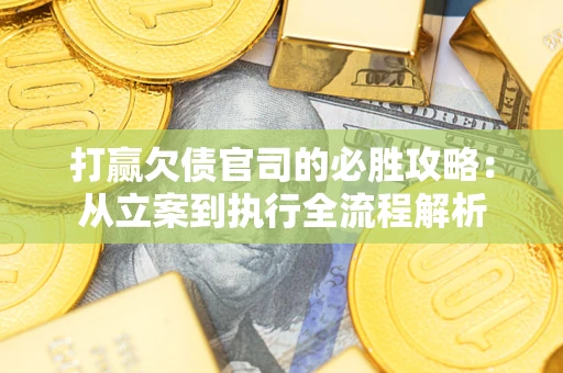 北京打赢欠债官司的必胜攻略：从立案到执行全流程解析