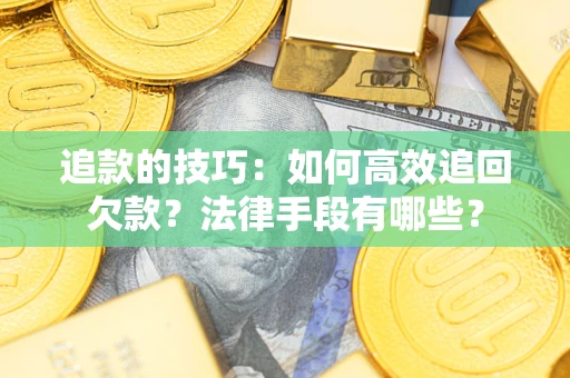 北京追款的技巧：如何高效追回欠款？法律手段有哪些？