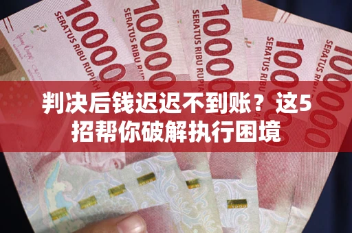 北京判决后钱迟迟不到账？这5招帮你破解执行困境