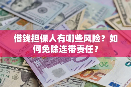 北京借钱担保人有哪些风险？如何免除连带责任？