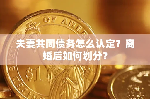 北京夫妻共同债务怎么认定？离婚后如何划分？