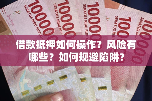 北京借款抵押如何操作?风险有哪些?如何规避陷阱? 北京借款抵押如何操作?风险有哪些?如何规避陷阱?