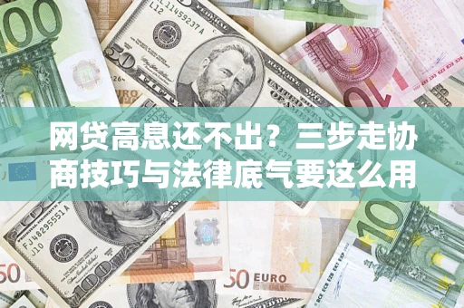 北京网贷高息还不出？三步走协商技巧与法律底气要这么用