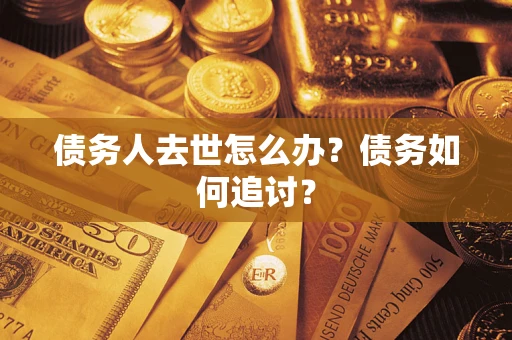 北京债务人去世怎么办？债务如何追讨？
