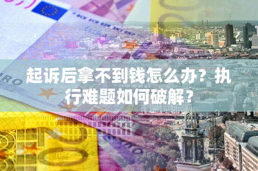 北京起诉后拿不到钱怎么办?执行难题如何破解? 北京起诉后拿不到钱怎么办?执行难题如何破解?