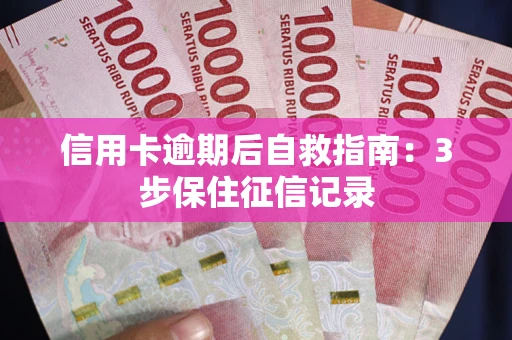 北京信用卡逾期后自救指南：3步保住征信记录