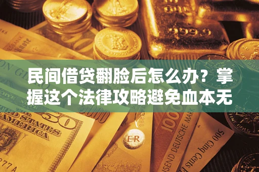 北京民间借贷翻脸后怎么办？掌握这个法律攻略避免血本无归
