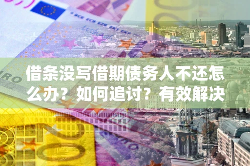 北京借条没写借期债务人不还怎么办？如何追讨？有效解决方案！