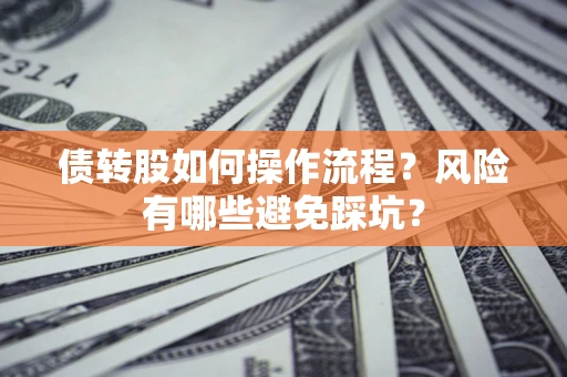 北京债转股如何操作流程?风险有哪些避免踩坑? 北京债转股如何操作流程?风险有哪些避免踩坑?