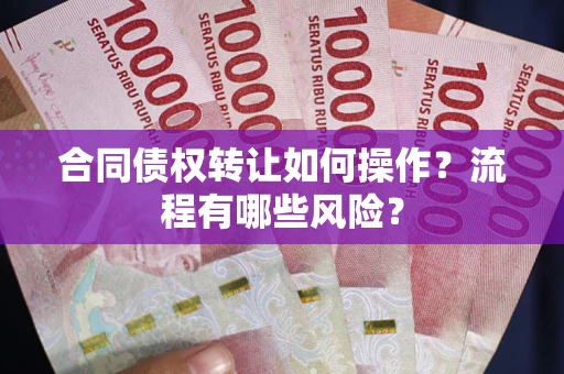 北京合同债权转让如何操作？流程有哪些风险？