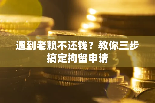 北京遇到老赖不还钱？教你三步搞定拘留申请