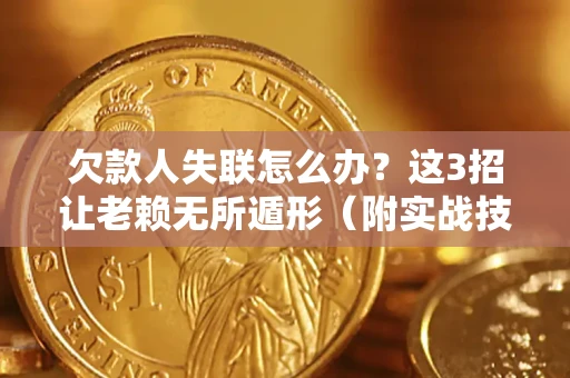 北京欠款人失联怎么办？这3招让老赖无所遁形（附实战技巧）