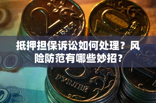 北京抵押担保诉讼如何处理？风险防范有哪些妙招？
