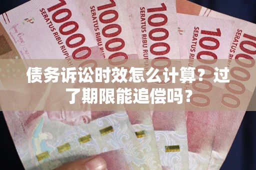 北京债务诉讼时效怎么计算？过了期限能追偿吗？