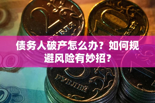 北京债务人破产怎么办？如何规避风险有妙招？