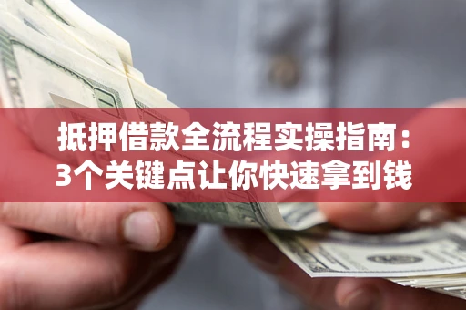 北京抵押借款全流程实操指南：3个关键点让你快速拿到钱