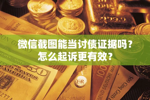 北京微信截图能当讨债证据吗？怎么起诉更有效？