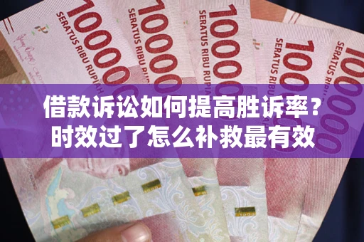 北京借款诉讼如何提高胜诉率？时效过了怎么补救最有效