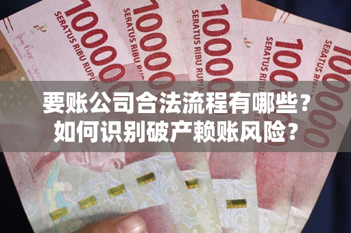北京要账公司合法流程有哪些？如何识别破产赖账风险？
