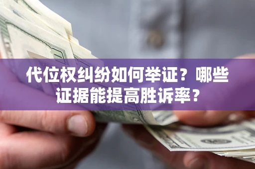 北京代位权纠纷如何举证？哪些证据能提高胜诉率？