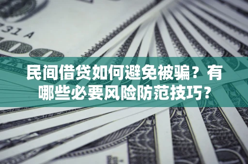 北京民间借贷如何避免被骗？有哪些必要风险防范技巧？
