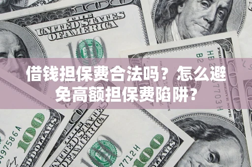 北京借钱担保费合法吗？怎么避免高额担保费陷阱？