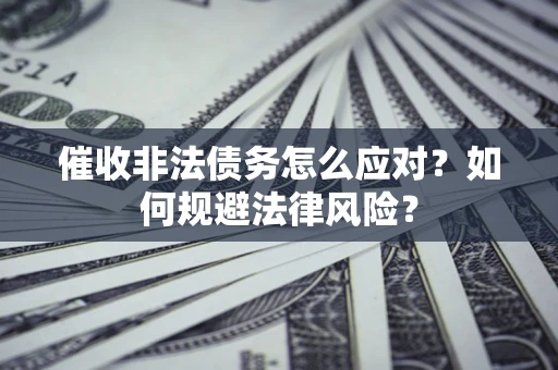 北京催收非法债务怎么应对？如何规避法律风险？