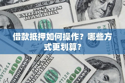 北京借款抵押如何操作？哪些方式更划算？