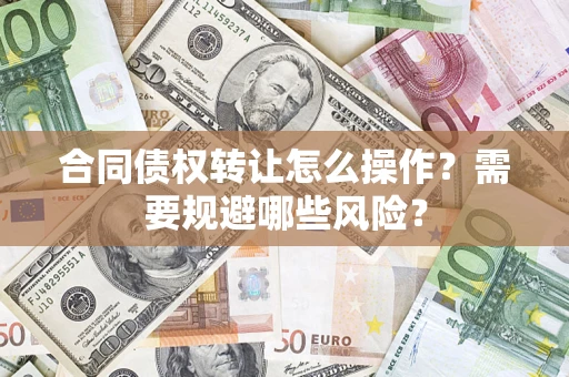 北京合同债权转让怎么操作？需要规避哪些风险？