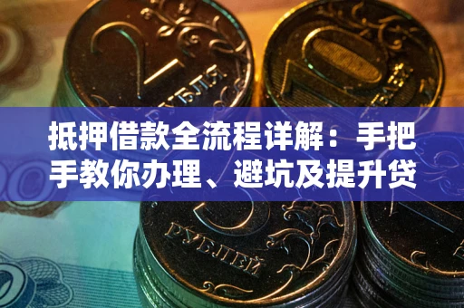 北京抵押借款全流程详解：手把手教你办理、避坑及提升贷款额度