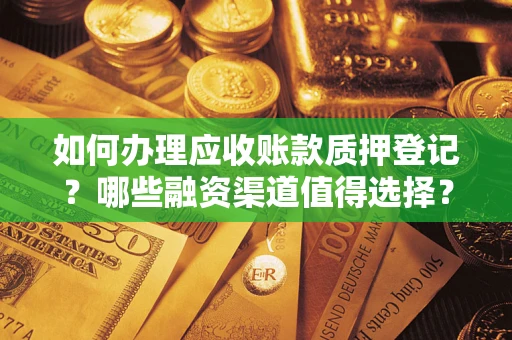 北京如何办理应收账款质押登记？哪些融资渠道值得选择？