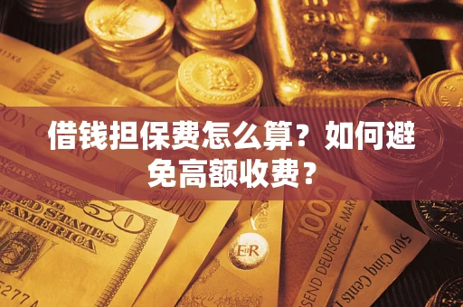 北京借钱担保费怎么算？如何避免高额收费？