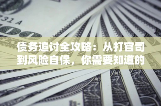 北京债务追讨全攻略：从打官司到风险自保，你需要知道的法律智慧