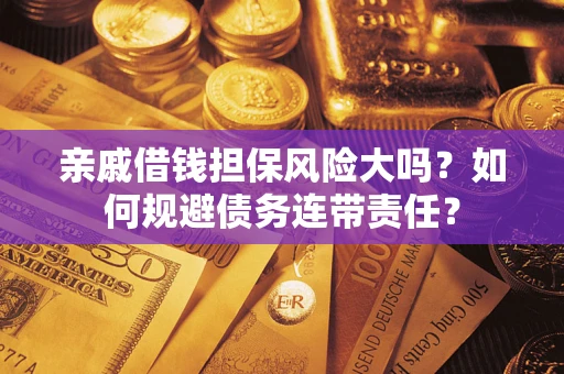 北京亲戚借钱担保风险大吗？如何规避债务连带责任？